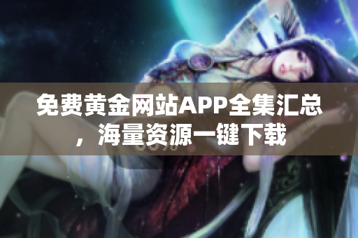 免费黄金网站APP全集汇总，海量资源一键下载