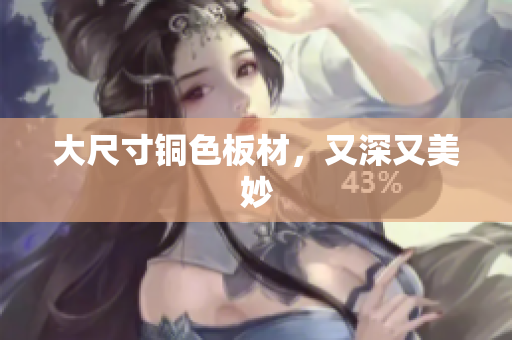 大尺寸铜色板材，又深又美妙