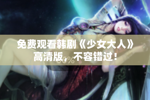免费观看韩剧《少女大人》高清版，不容错过！