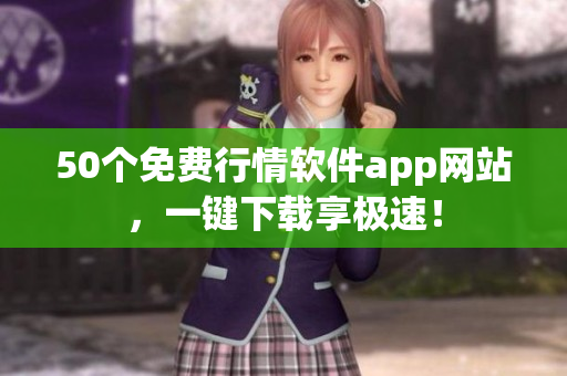 50个免费行情软件app网站，一键下载享极速！