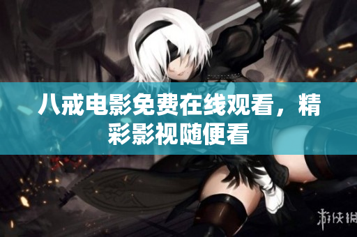 八戒电影免费在线观看，精彩影视随便看