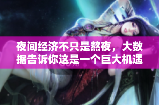 夜间经济不只是熬夜，大数据告诉你这是一个巨大机遇