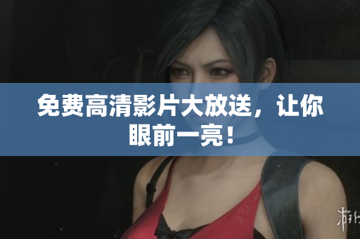 免费高清影片大放送，让你眼前一亮！