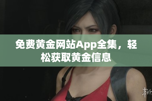 免费黄金网站App全集，轻松获取黄金信息