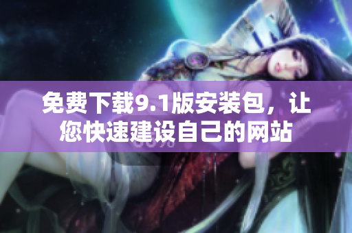 免费下载9.1版安装包，让您快速建设自己的网站