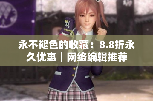 永不褪色的收藏：8.8折永久优惠｜网络编辑推荐