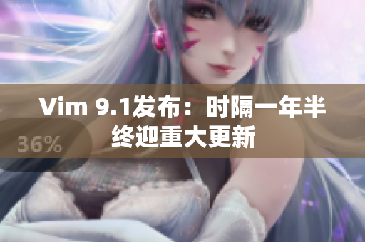 Vim 9.1发布：时隔一年半终迎重大更新