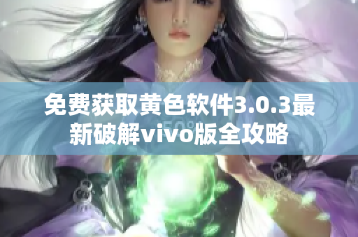 免费获取黄色软件3.0.3最新破解vivo版全攻略