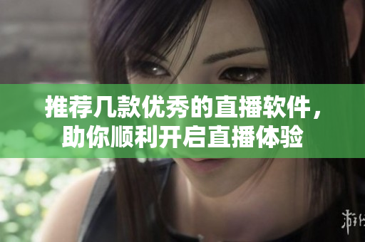 推荐几款优秀的直播软件，助你顺利开启直播体验