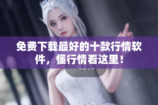 免费下载最好的十款行情软件，懂行情看这里！