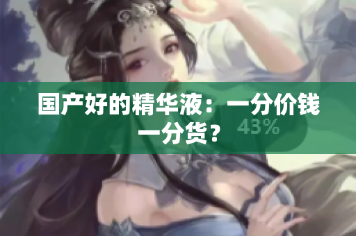 国产好的精华液：一分价钱一分货？