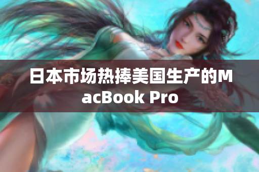 日本市场热捧美国生产的MacBook Pro