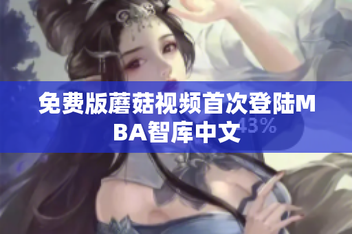 免费版蘑菇视频首次登陆MBA智库中文