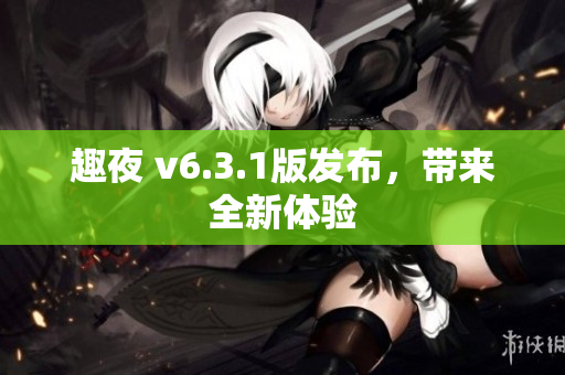 趣夜 v6.3.1版发布，带来全新体验