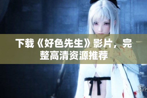 下载《好色先生》影片，完整高清资源推荐