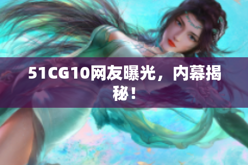 51CG10网友曝光，内幕揭秘！