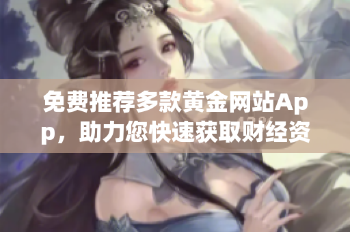 免费推荐多款黄金网站App，助力您快速获取财经资讯