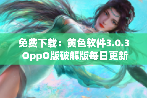 免费下载：黄色软件3.0.3 OppO版破解版每日更新
