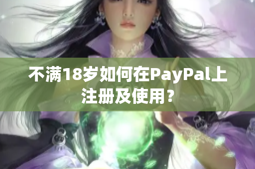 不满18岁如何在PayPal上注册及使用？