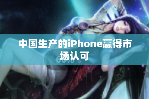 中国生产的iPhone赢得市场认可