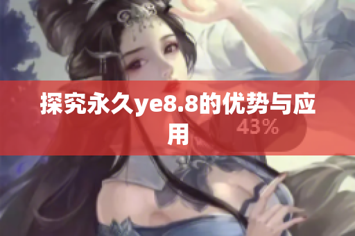 探究永久ye8.8的优势与应用