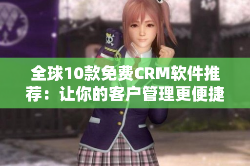 全球10款免费CRM软件推荐：让你的客户管理更便捷