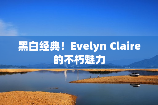 黑白经典！Evelyn Claire的不朽魅力