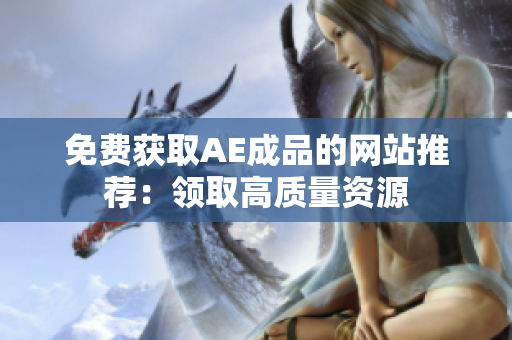 免费获取AE成品的网站推荐：领取高质量资源