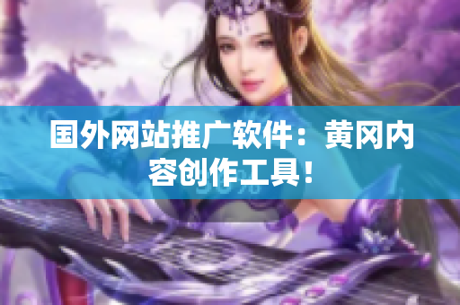 国外网站推广软件：黄冈内容创作工具！