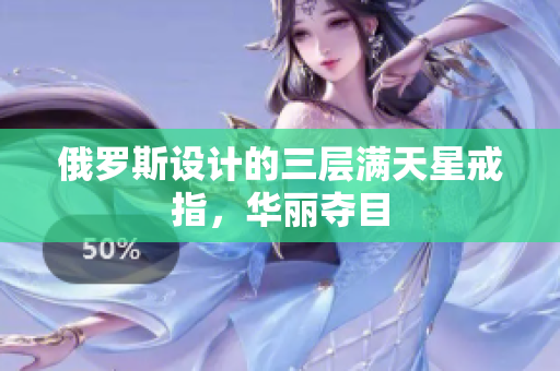 俄罗斯设计的三层满天星戒指，华丽夺目