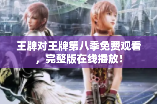 王牌对王牌第八季免费观看，完整版在线播放！