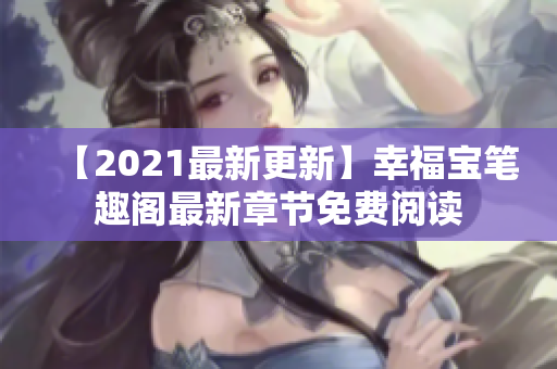 【2021最新更新】幸福宝笔趣阁最新章节免费阅读
