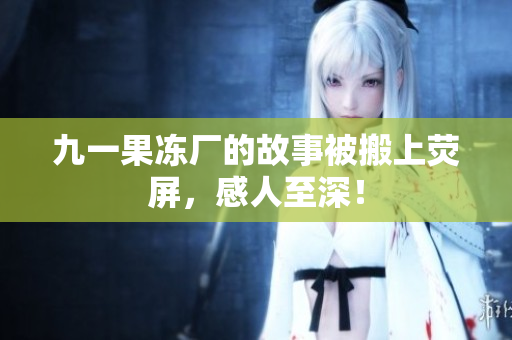 九一果冻厂的故事被搬上荧屏，感人至深！