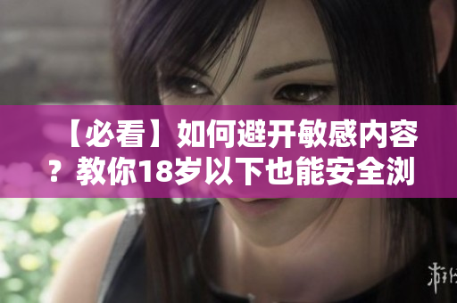 【必看】如何避开敏感内容？教你18岁以下也能安全浏览！