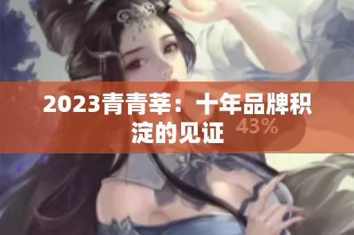 2023青青莘：十年品牌积淀的见证