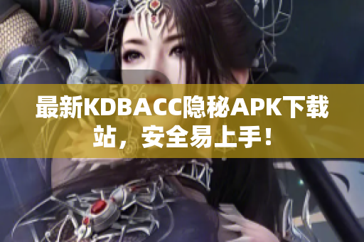 最新KDBACC隐秘APK下载站，安全易上手！
