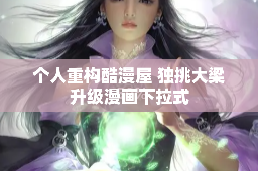 个人重构酷漫屋 独挑大梁升级漫画下拉式