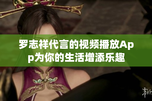 罗志祥代言的视频播放App为你的生活增添乐趣