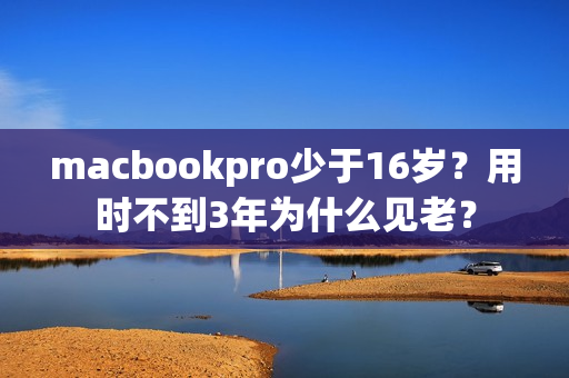 macbookpro少于16岁？用时不到3年为什么见老？