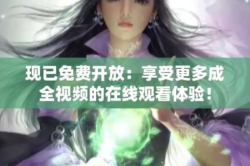 现已免费开放：享受更多成全视频的在线观看体验！