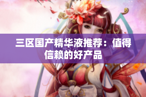 三区国产精华液推荐：值得信赖的好产品