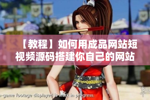 【教程】如何用成品网站短视频源码搭建你自己的网站
