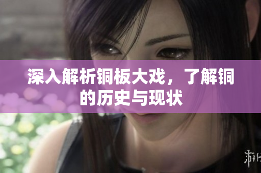 深入解析铜板大戏，了解铜的历史与现状