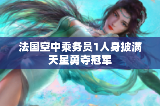 法国空中乘务员1人身披满天星勇夺冠军