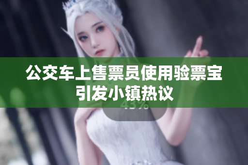 公交车上售票员使用验票宝引发小镇热议