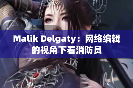 Malik Delgaty：网络编辑的视角下看消防员