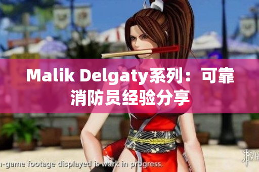 Malik Delgaty系列：可靠消防员经验分享
