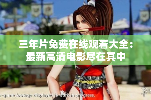 三年片免费在线观看大全：最新高清电影尽在其中