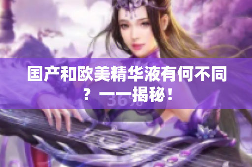 国产和欧美精华液有何不同？一一揭秘！
