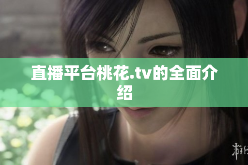 直播平台桃花.tv的全面介绍